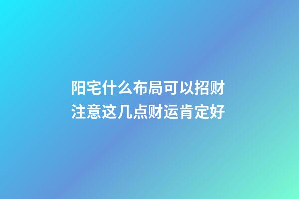 阳宅什么布局可以招财 注意这几点财运肯定好